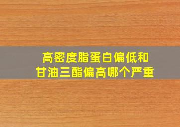 高密度脂蛋白偏低和甘油三酯偏高哪个严重