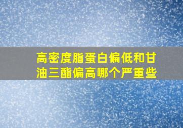 高密度脂蛋白偏低和甘油三酯偏高哪个严重些