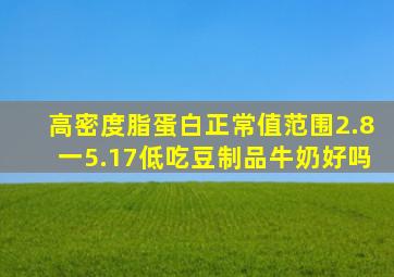 高密度脂蛋白正常值范围2.8一5.17低吃豆制品牛奶好吗