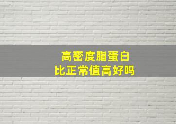 高密度脂蛋白比正常值高好吗