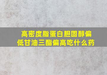 高密度脂蛋白胆固醇偏低甘油三酯偏高吃什么药