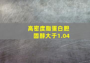 高密度脂蛋白胆固醇大于1.04