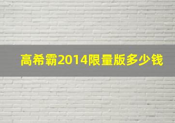 高希霸2014限量版多少钱