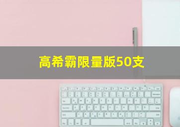 高希霸限量版50支