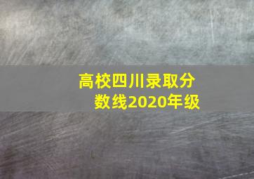 高校四川录取分数线2020年级