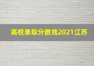 高校录取分数线2021江苏