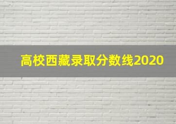 高校西藏录取分数线2020