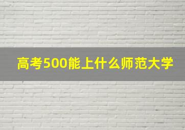 高考500能上什么师范大学