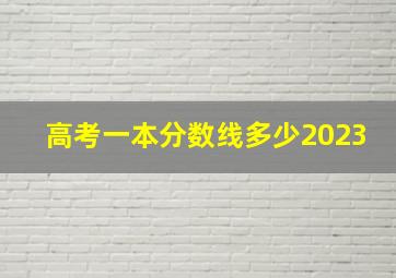 高考一本分数线多少2023