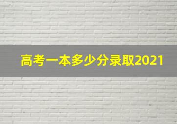 高考一本多少分录取2021