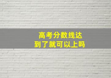 高考分数线达到了就可以上吗