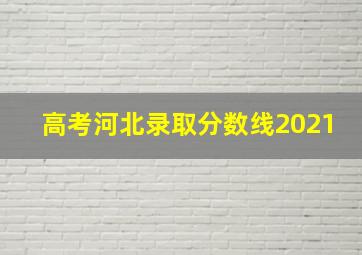 高考河北录取分数线2021