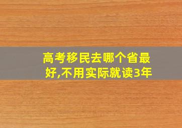 高考移民去哪个省最好,不用实际就读3年