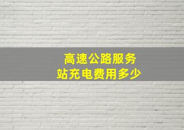 高速公路服务站充电费用多少