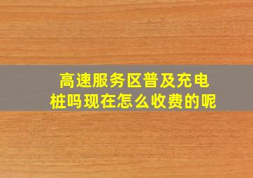 高速服务区普及充电桩吗现在怎么收费的呢