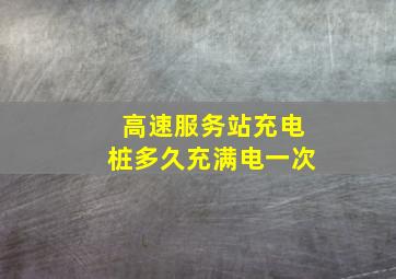 高速服务站充电桩多久充满电一次