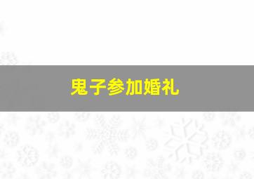 鬼子参加婚礼