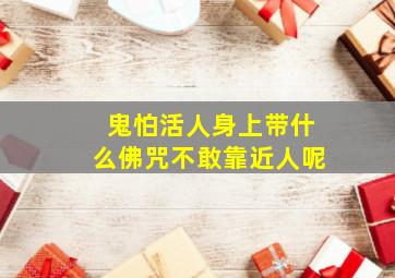 鬼怕活人身上带什么佛咒不敢靠近人呢