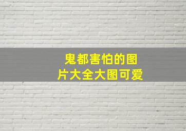 鬼都害怕的图片大全大图可爱