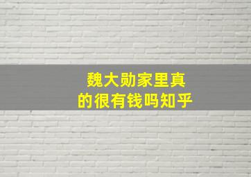 魏大勋家里真的很有钱吗知乎