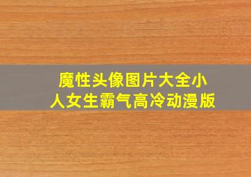 魔性头像图片大全小人女生霸气高冷动漫版