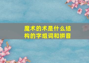 魔术的术是什么结构的字组词和拼音