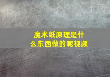 魔术纸原理是什么东西做的呢视频