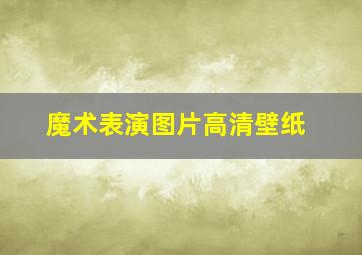 魔术表演图片高清壁纸