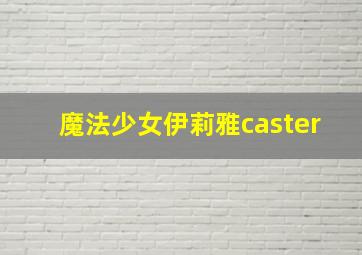 魔法少女伊莉雅caster