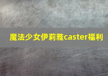 魔法少女伊莉雅caster福利