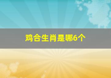 鸡合生肖是哪6个