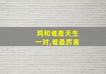 鸡和谁是天生一对,谁最厉害