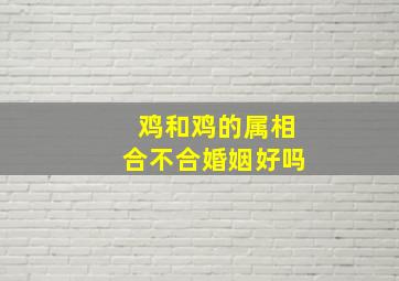 鸡和鸡的属相合不合婚姻好吗