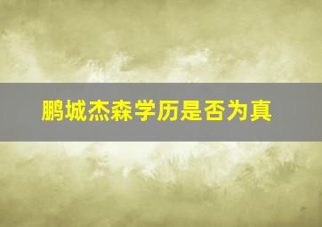 鹏城杰森学历是否为真