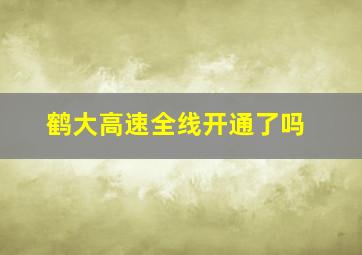 鹤大高速全线开通了吗