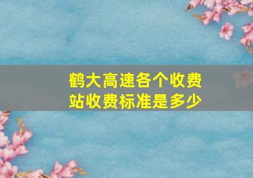 鹤大高速各个收费站收费标准是多少