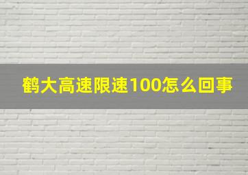 鹤大高速限速100怎么回事