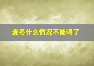 麦冬什么情况不能喝了