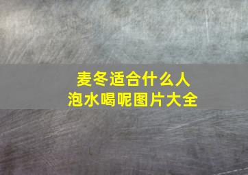 麦冬适合什么人泡水喝呢图片大全