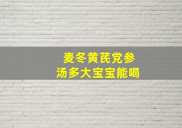 麦冬黄芪党参汤多大宝宝能喝