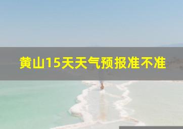 黄山15天天气预报准不准