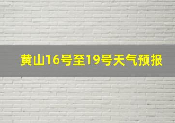 黄山16号至19号天气预报