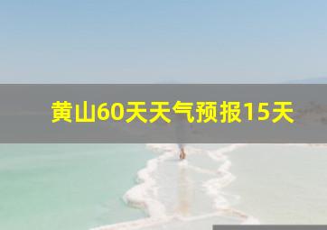 黄山60天天气预报15天