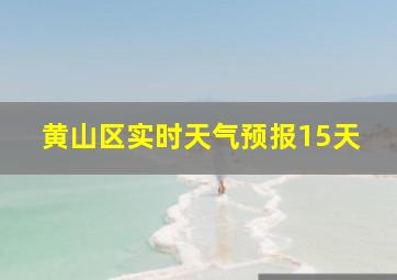 黄山区实时天气预报15天