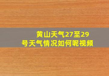 黄山天气27至29号天气情况如何呢视频