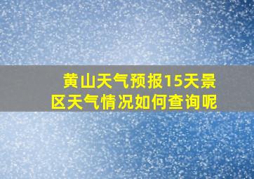 黄山天气预报15天景区天气情况如何查询呢