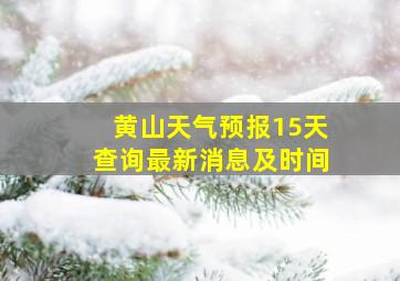 黄山天气预报15天查询最新消息及时间