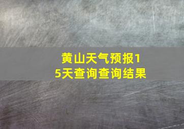 黄山天气预报15天查询查询结果