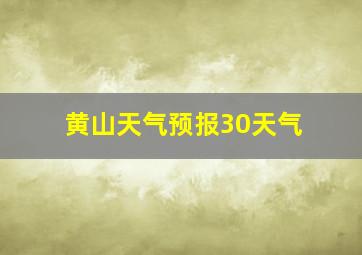 黄山天气预报30天气