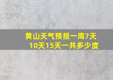 黄山天气预报一周7天10天15天一共多少度